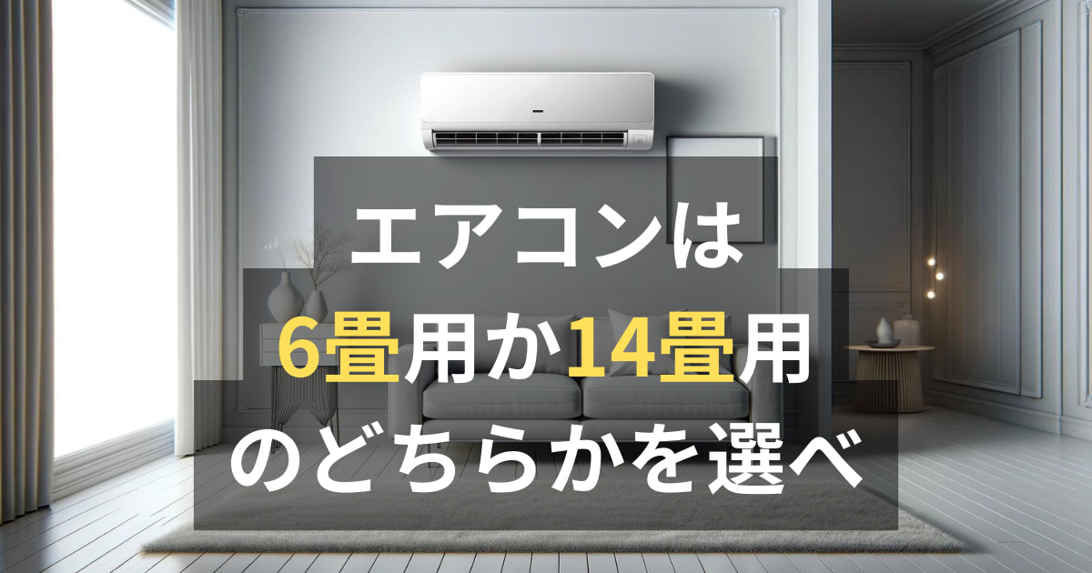 エアコンには買ってはいけない畳数がある？6畳用か14畳を選べばオトク 